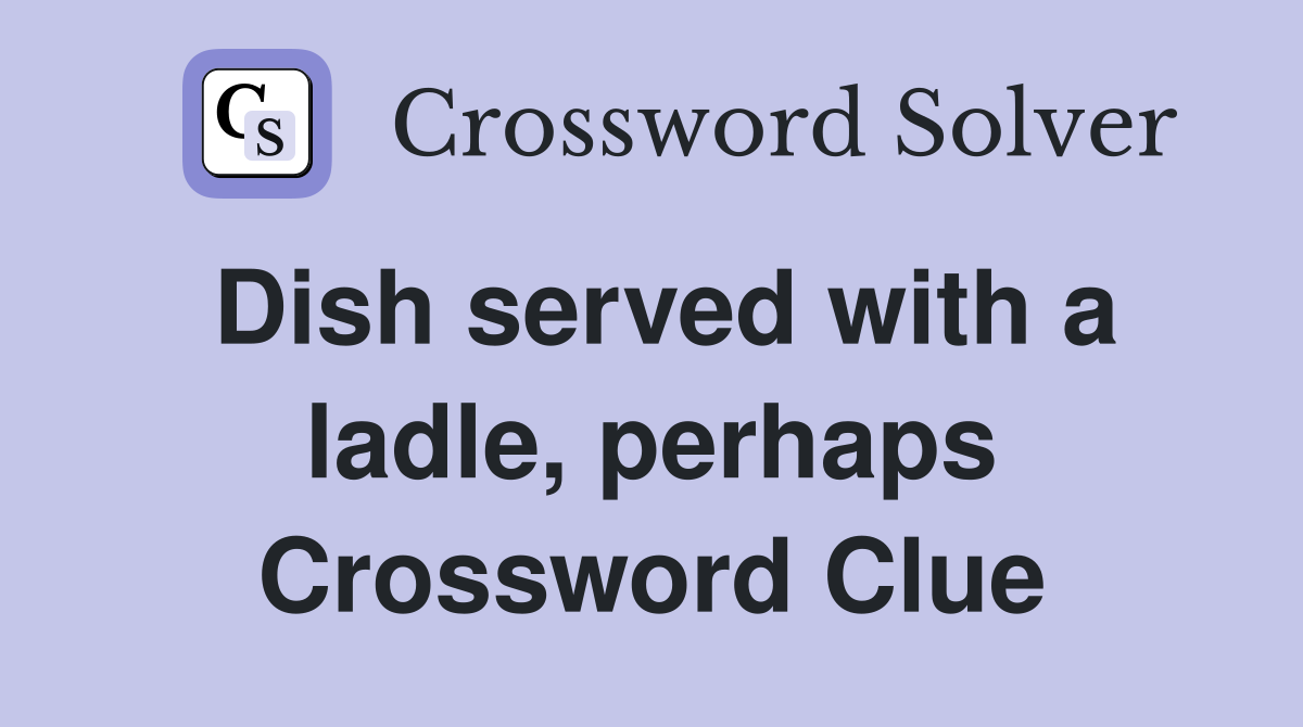 Dish served with a ladle, perhaps Crossword Clue