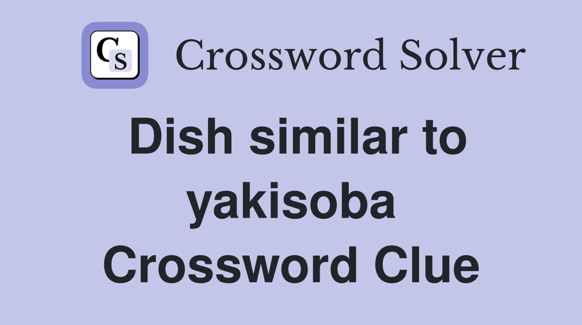 Dish similar to yakisoba Crossword Clue