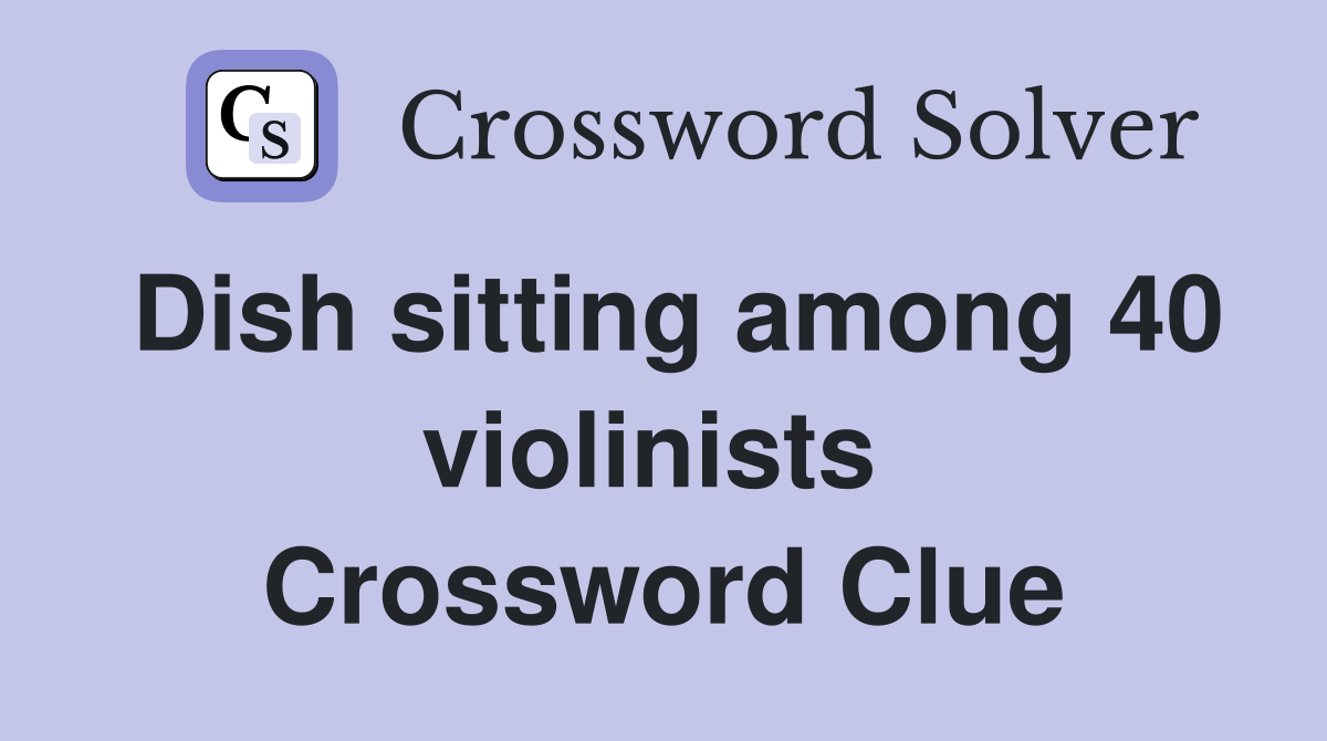 Dish sitting among 40 violinists  Crossword Clue