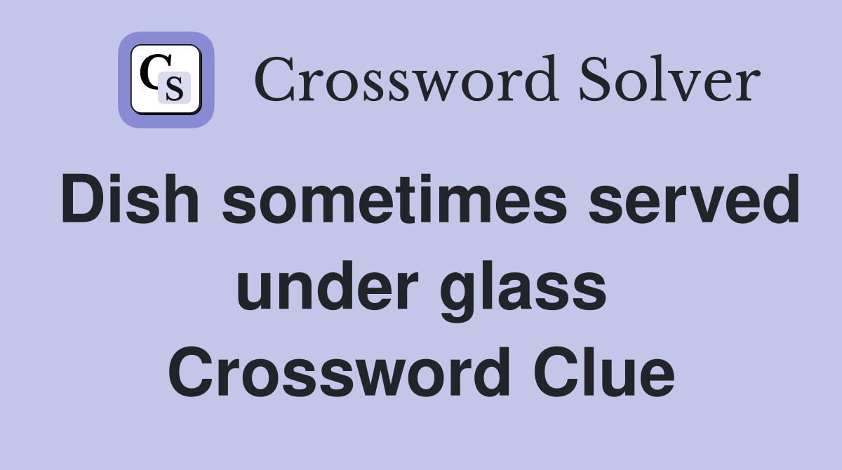Dish sometimes served under glass Crossword Clue
