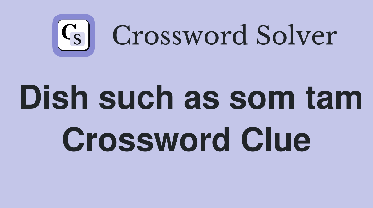 Dish such as som tam Crossword Clue