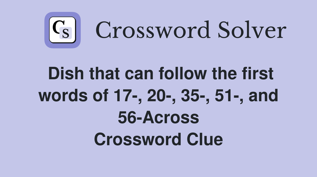 Dish that can follow the first words of 17-, 20-, 35-, 51-, and 56-Across Crossword Clue