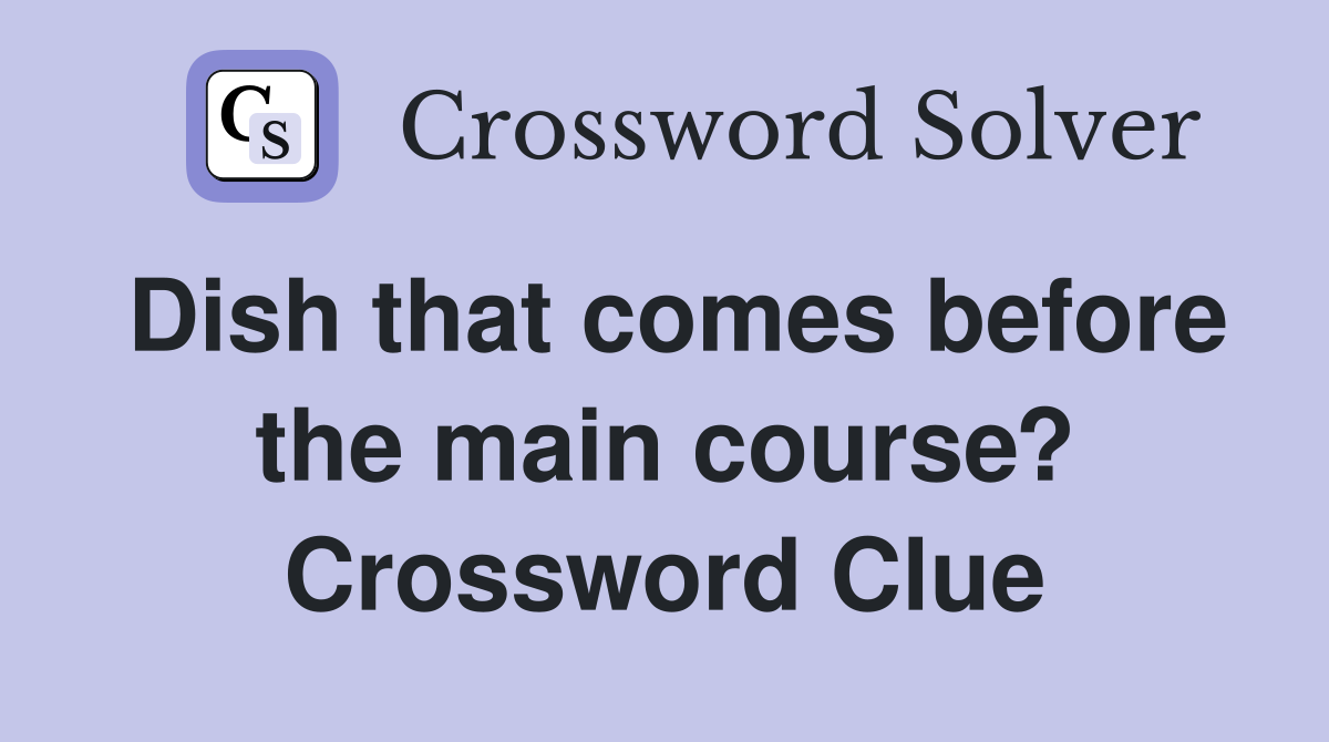 Dish that comes before the main course? Crossword Clue