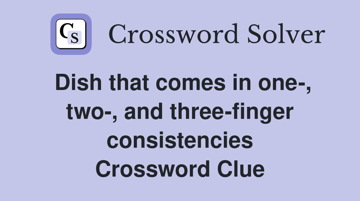 Dish that comes in one-, two-, and three-finger consistencies Crossword Clue