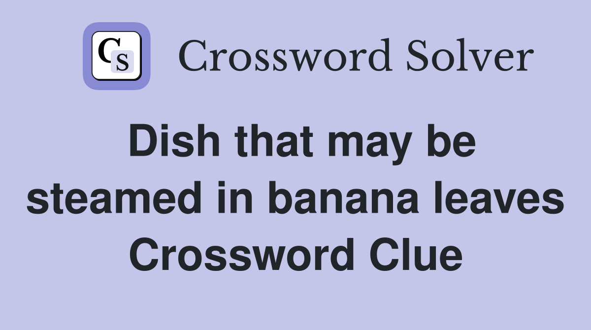 Dish that may be steamed in banana leaves Crossword Clue