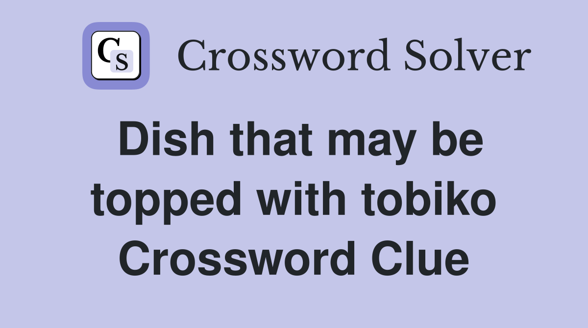 Dish that may be topped with tobiko Crossword Clue