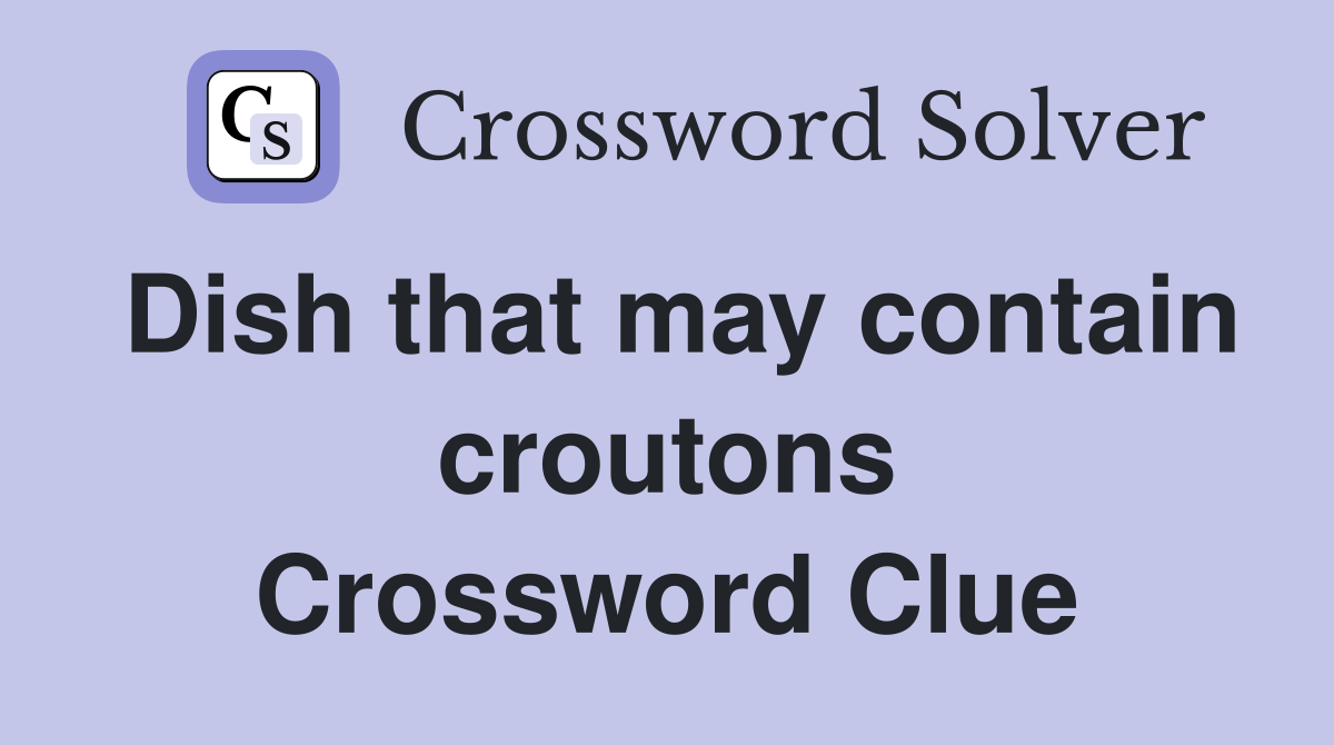 Dish that may contain croutons Crossword Clue