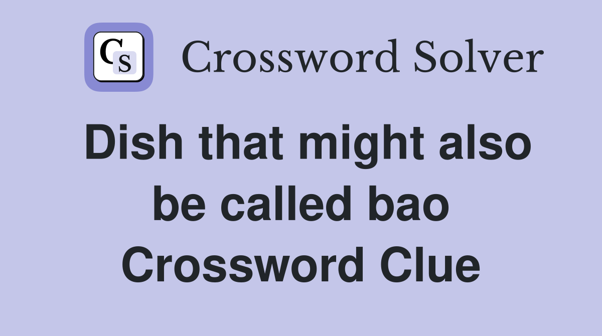 Dish that might also be called bao Crossword Clue