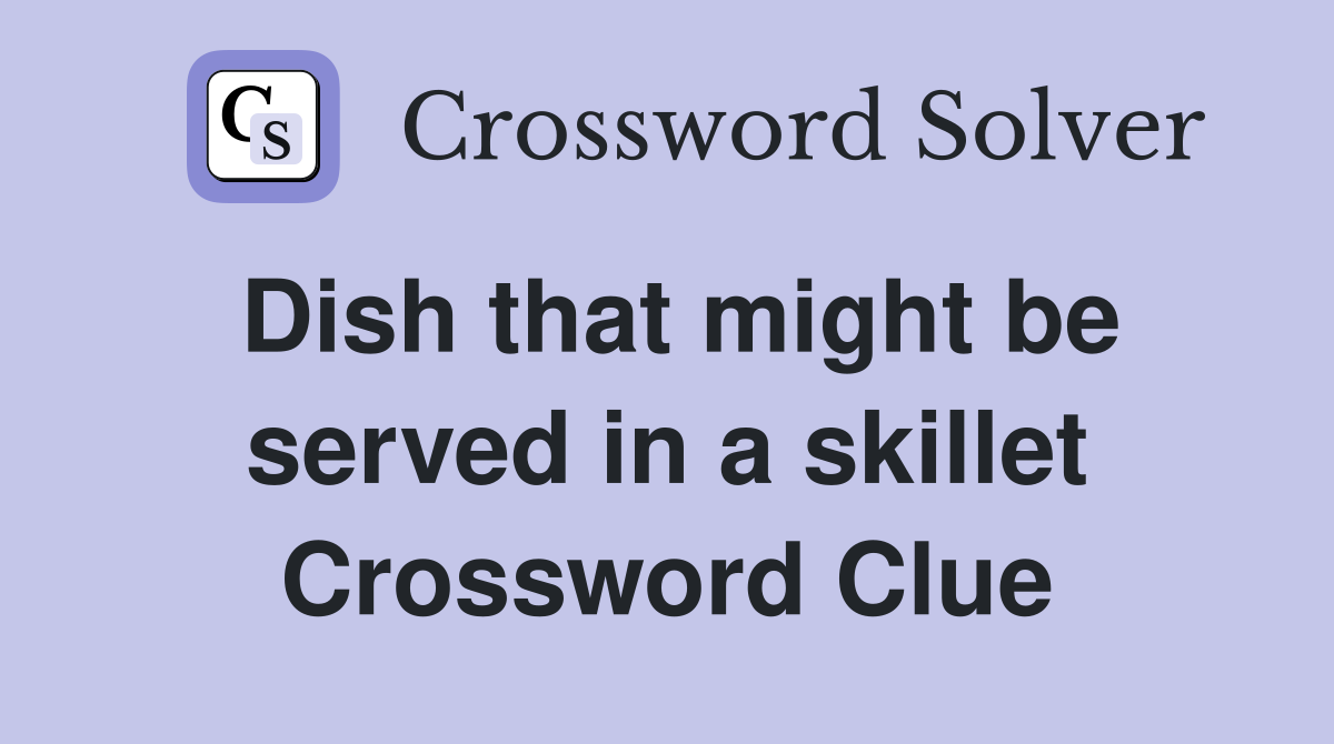 Dish that might be served in a skillet Crossword Clue