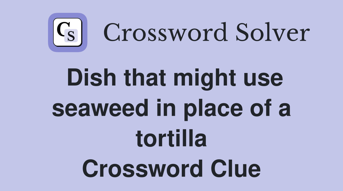 Dish that might use seaweed in place of a tortilla Crossword Clue
