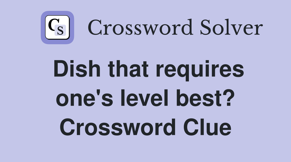 Dish that requires one's level best? Crossword Clue