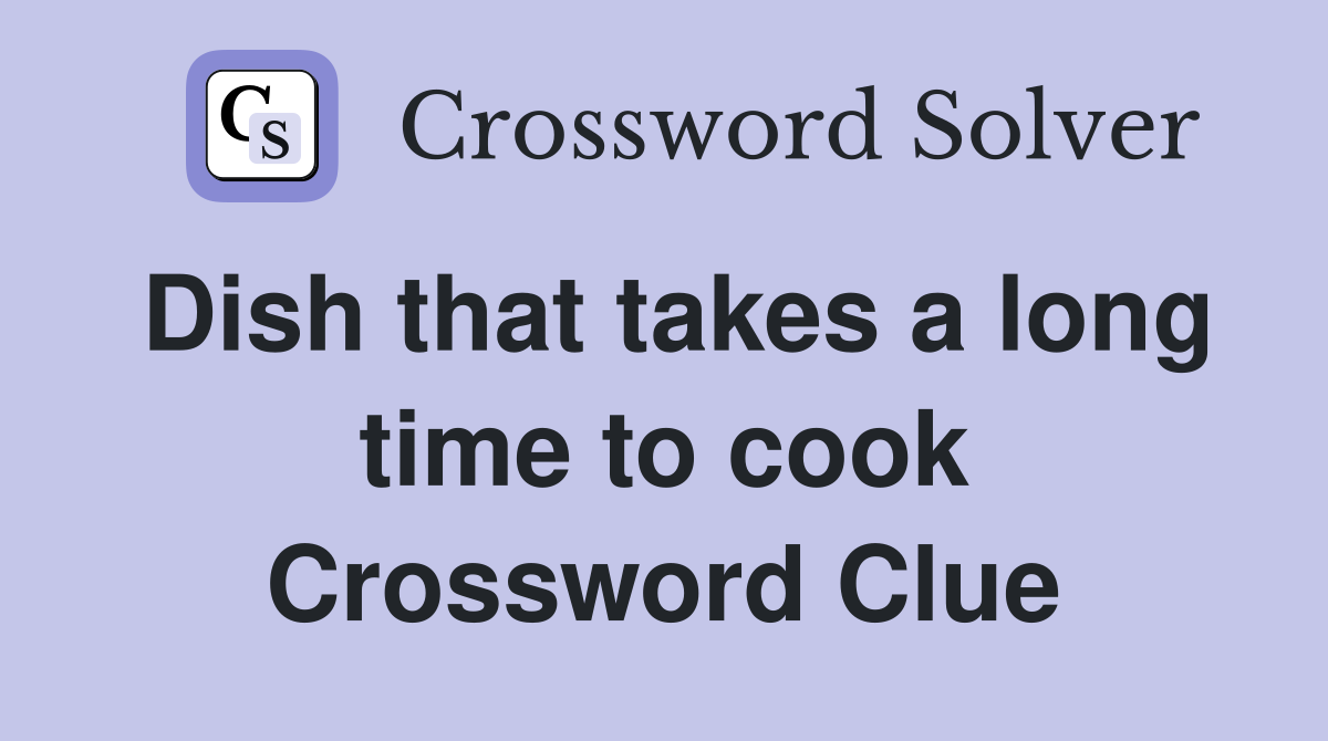 Dish that takes a long time to cook Crossword Clue