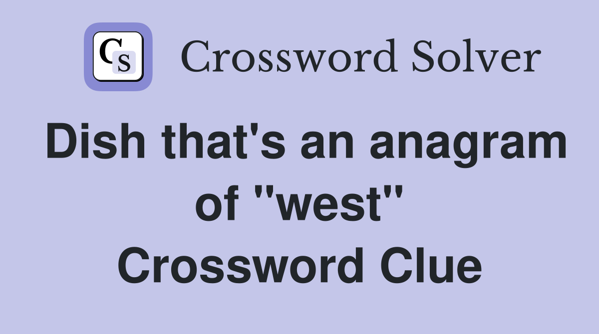 Dish that's an anagram of "west" Crossword Clue