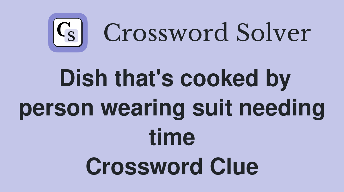 Dish that's cooked by person wearing suit needing time Crossword Clue