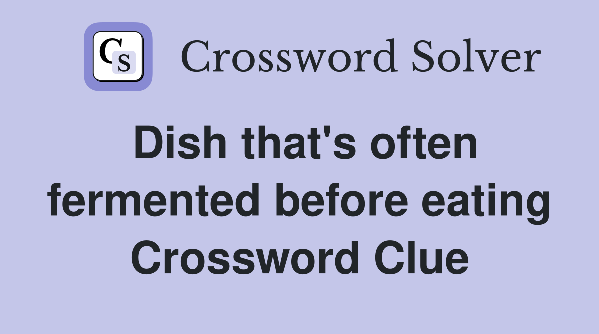 Dish that's often fermented before eating Crossword Clue
