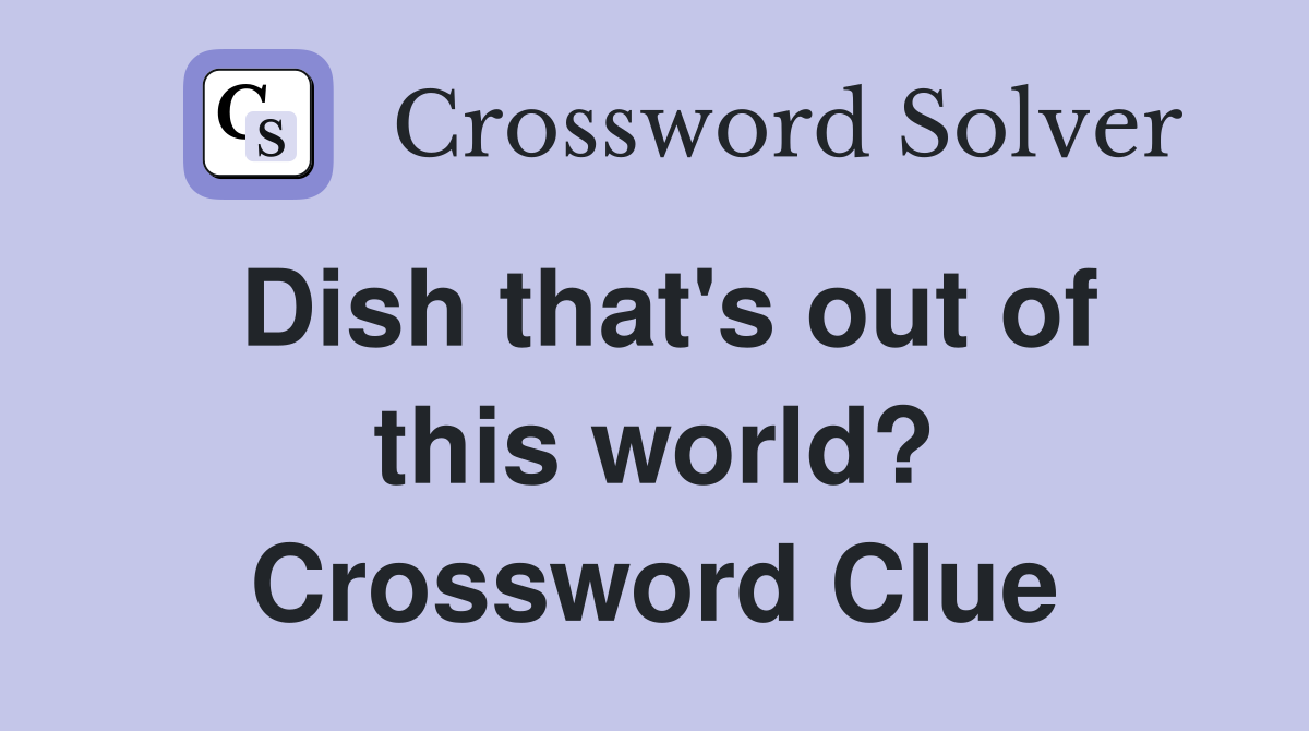 Dish that's out of this world? Crossword Clue