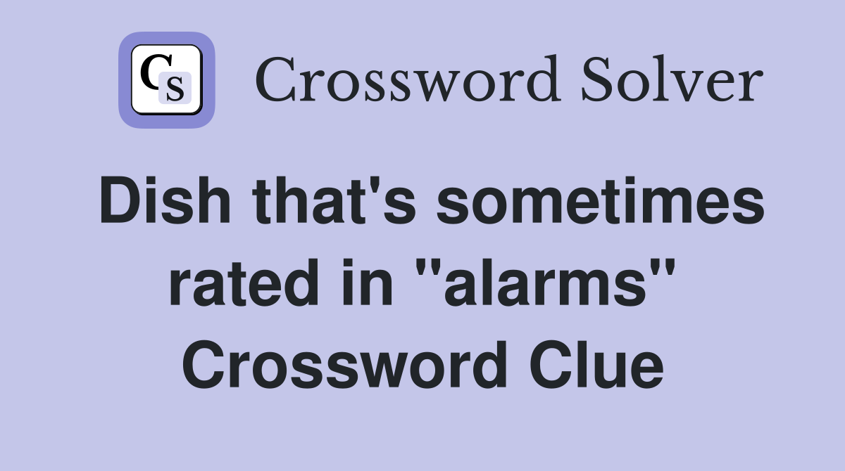 Dish that's sometimes rated in "alarms" Crossword Clue