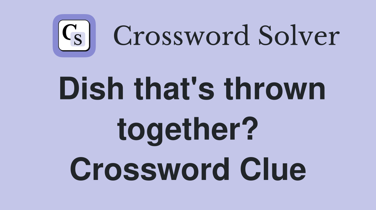 Dish that's thrown together? Crossword Clue