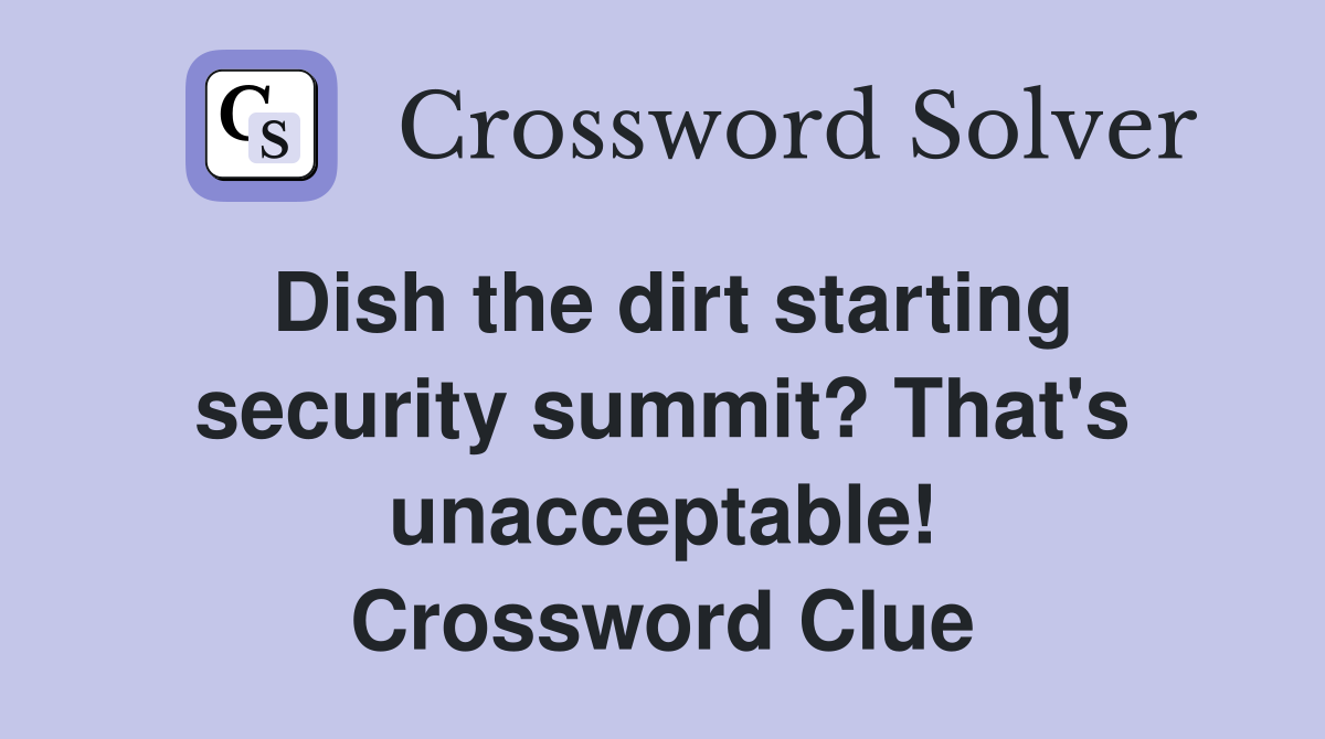 Dish the dirt starting security summit? That's unacceptable! Crossword Clue