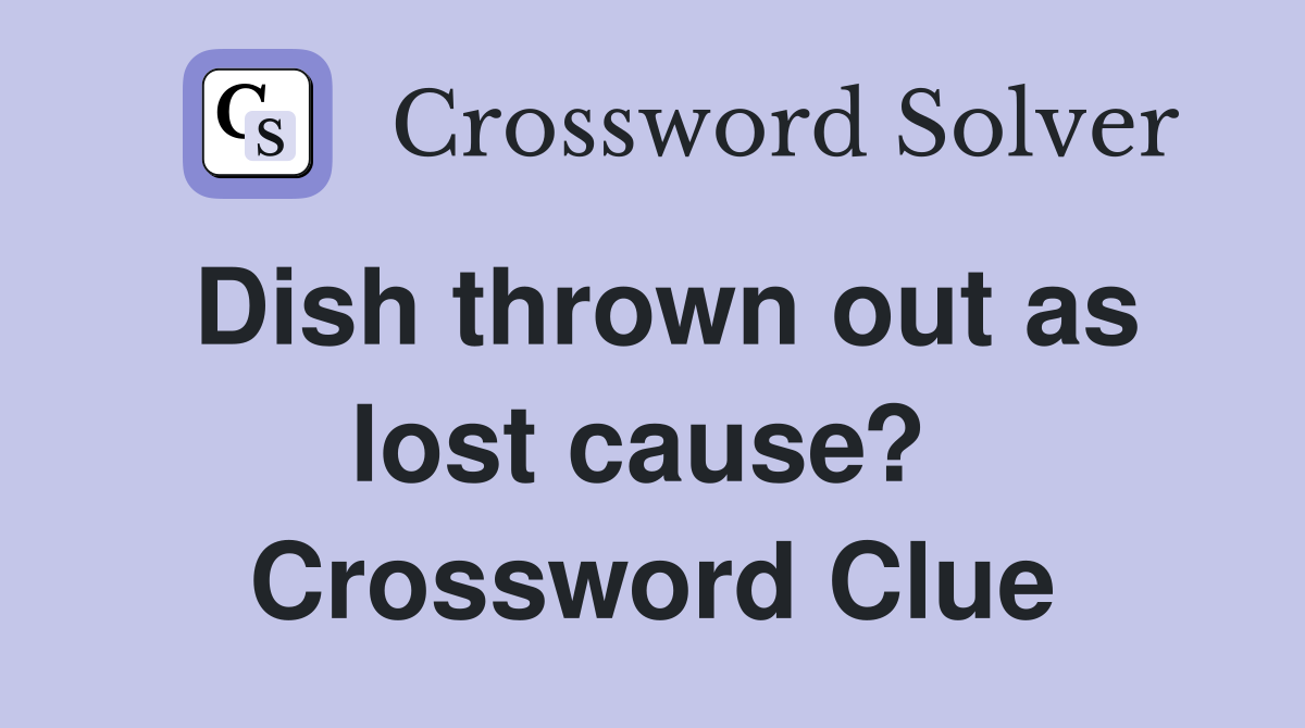 Dish thrown out as lost cause?  Crossword Clue