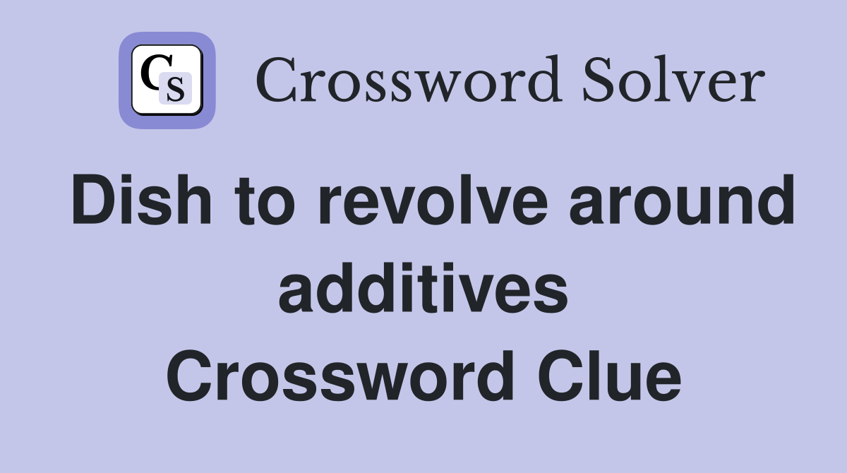Dish to revolve around additives Crossword Clue