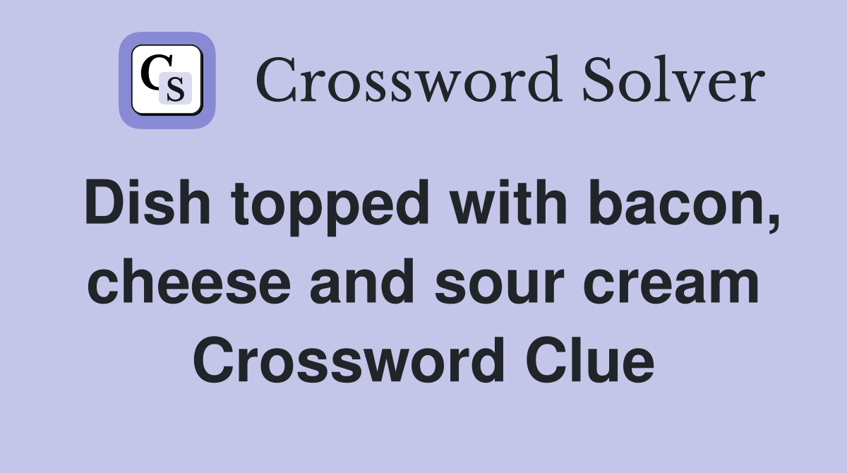 Dish topped with bacon, cheese and sour cream Crossword Clue