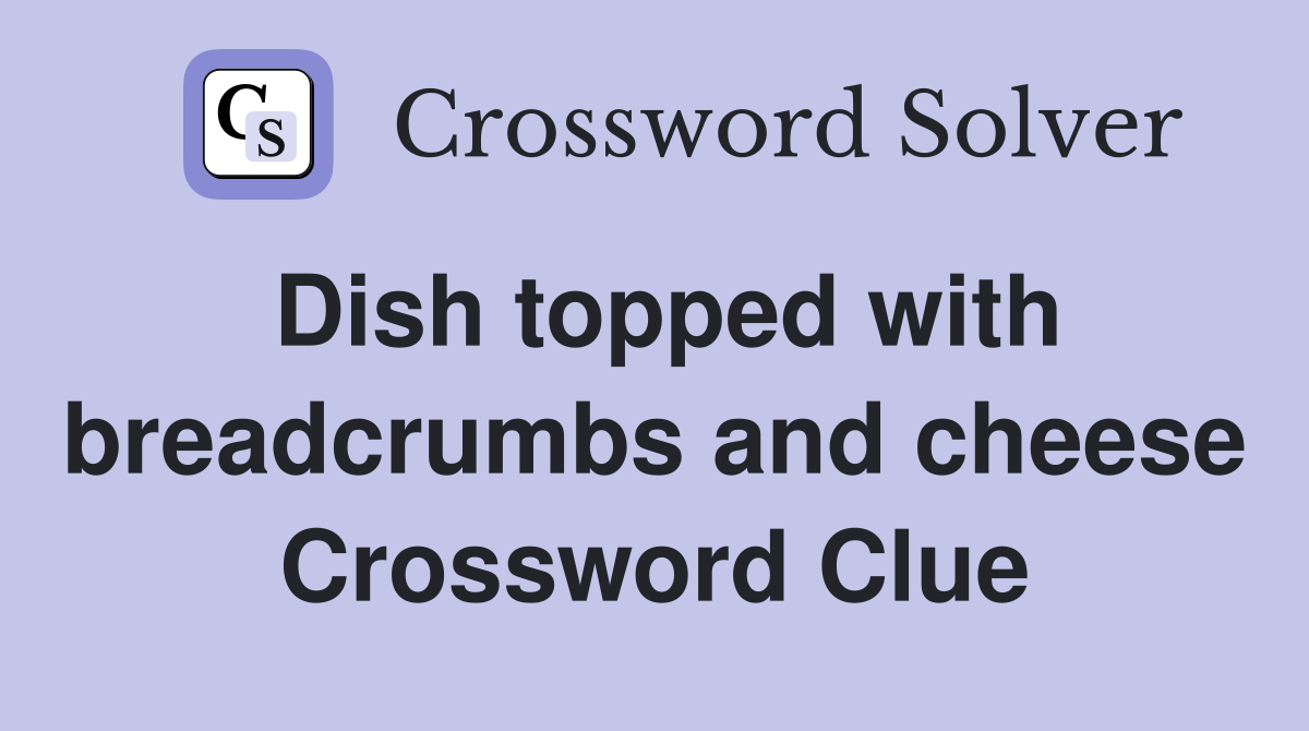 Dish topped with breadcrumbs and cheese Crossword Clue