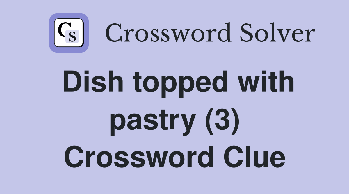 Dish topped with pastry (3) Crossword Clue
