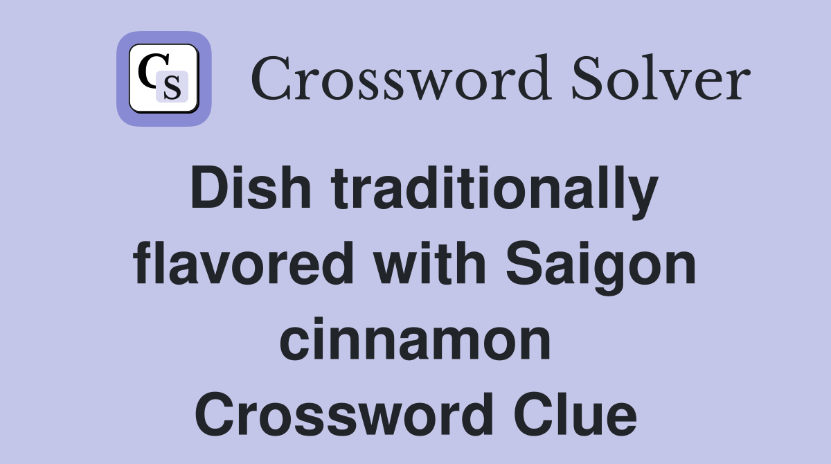 Dish traditionally flavored with Saigon cinnamon Crossword Clue