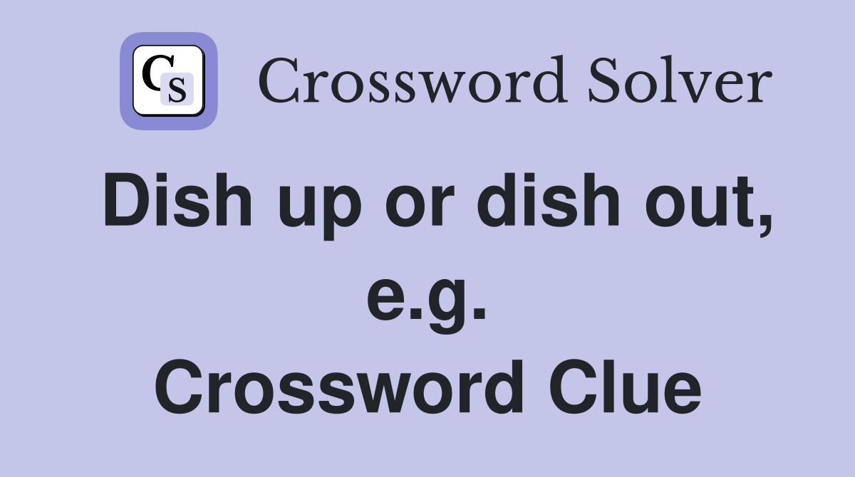 Dish up or dish out, e.g. Crossword Clue