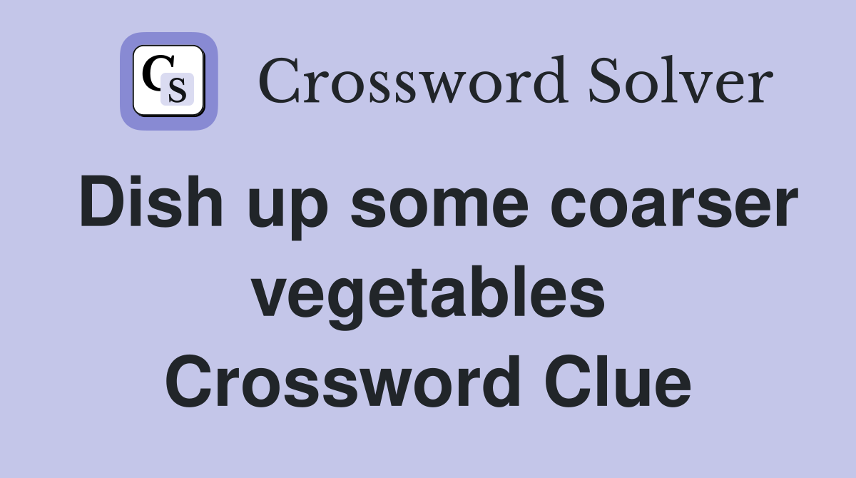 Dish up some coarser vegetables Crossword Clue