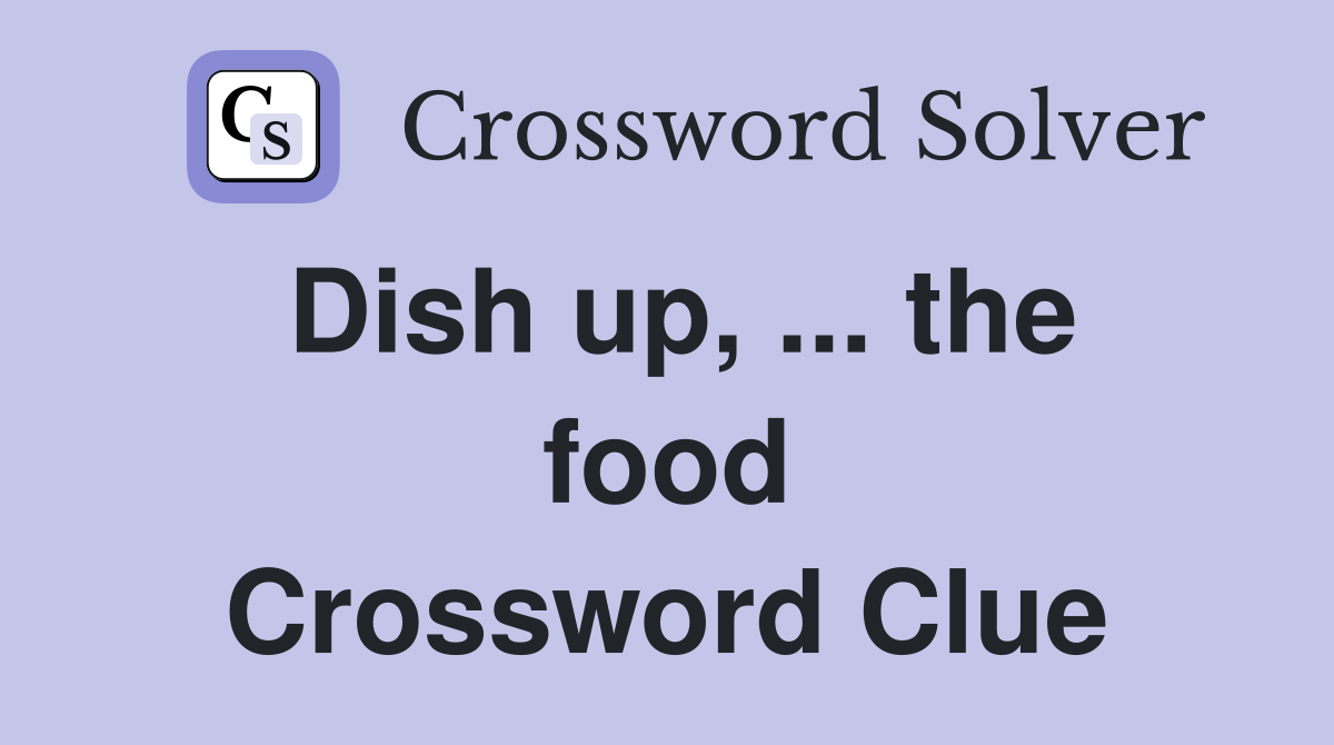 Dish up, ... the food Crossword Clue