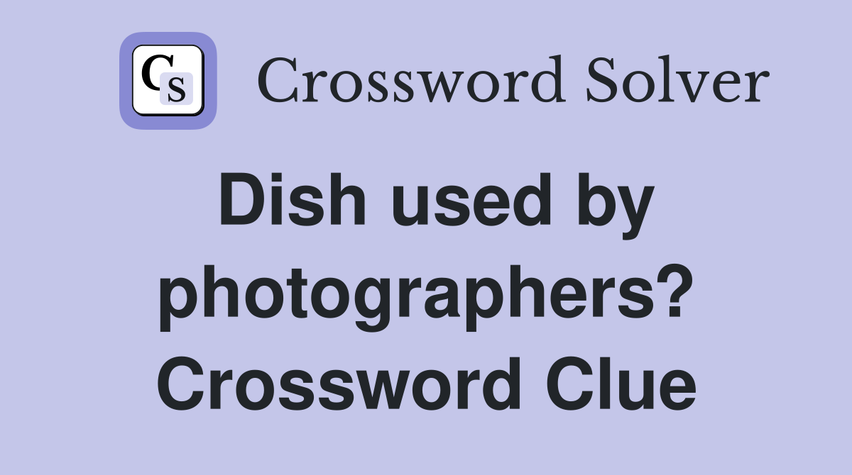 Dish used by photographers? Crossword Clue