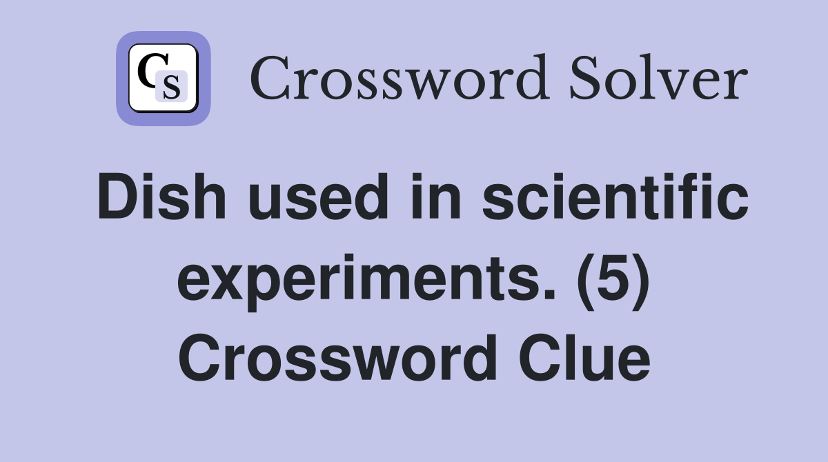 Dish used in scientific experiments. (5) Crossword Clue