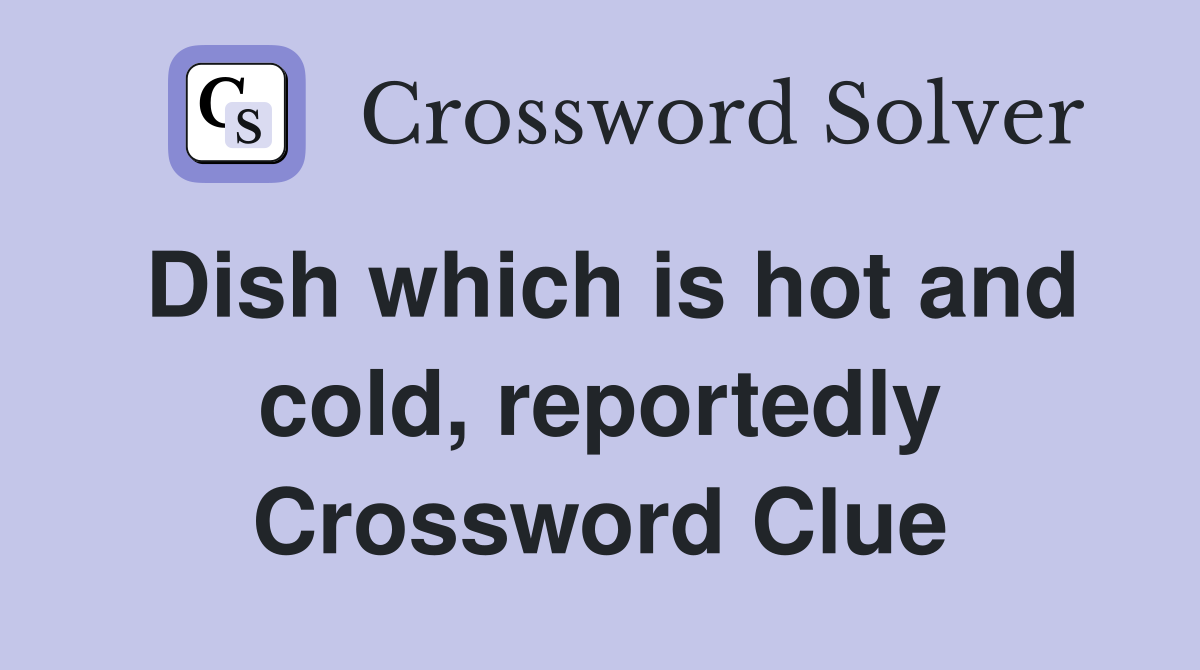 Dish which is hot and cold, reportedly Crossword Clue