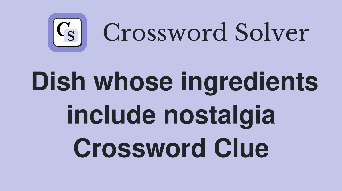 Dish whose ingredients include nostalgia Crossword Clue