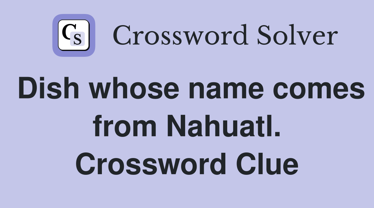 Dish whose name comes from Nahuatl. Crossword Clue