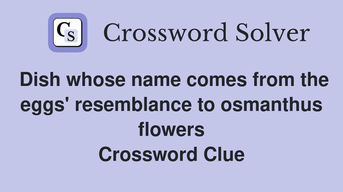 Dish whose name comes from the eggs' resemblance to osmanthus flowers Crossword Clue