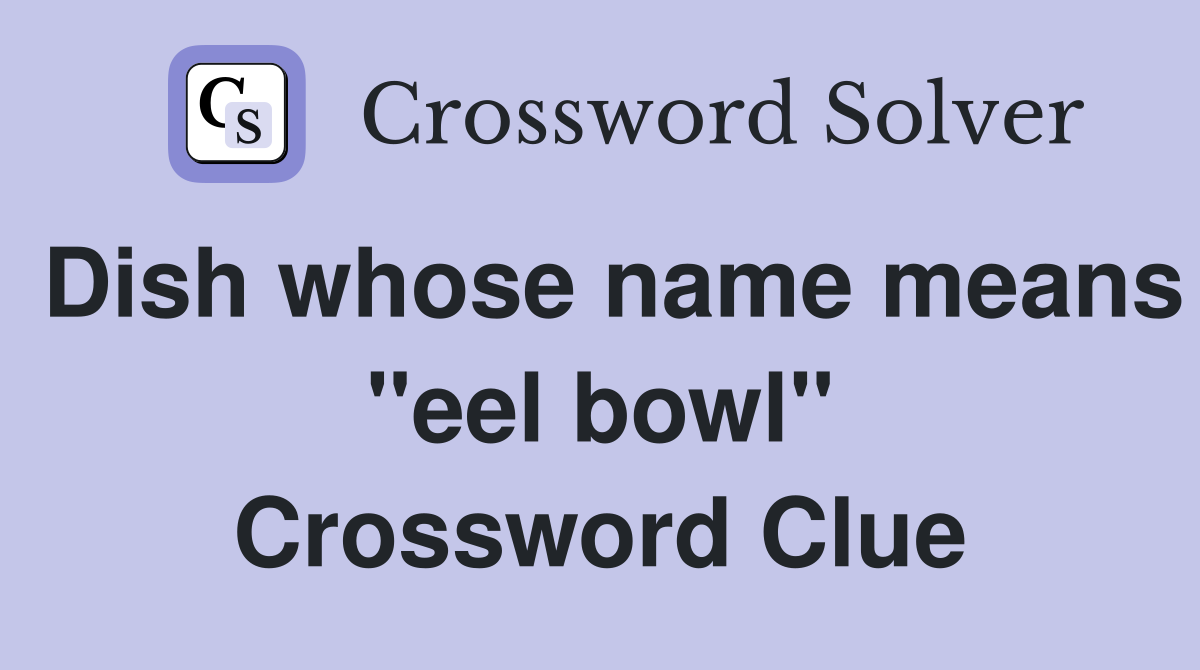 Dish whose name means "eel bowl" Crossword Clue