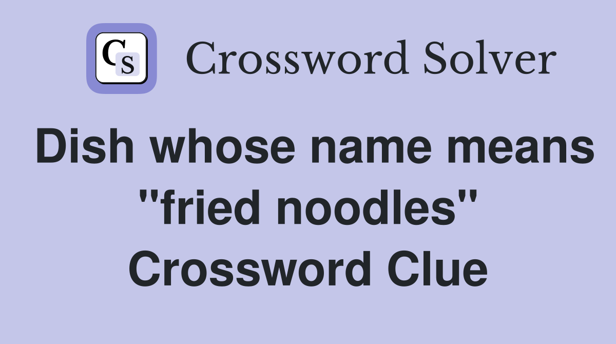 Dish whose name means "fried noodles" Crossword Clue