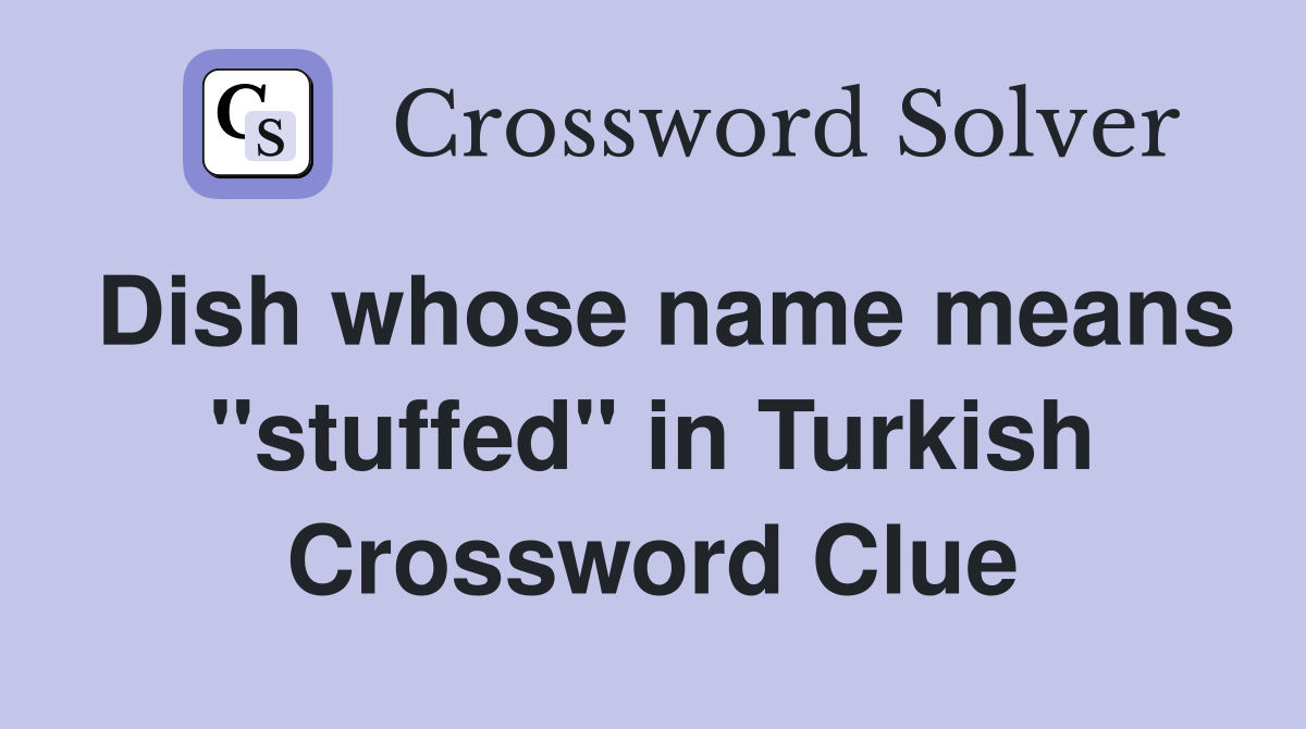 Dish whose name means "stuffed" in Turkish Crossword Clue