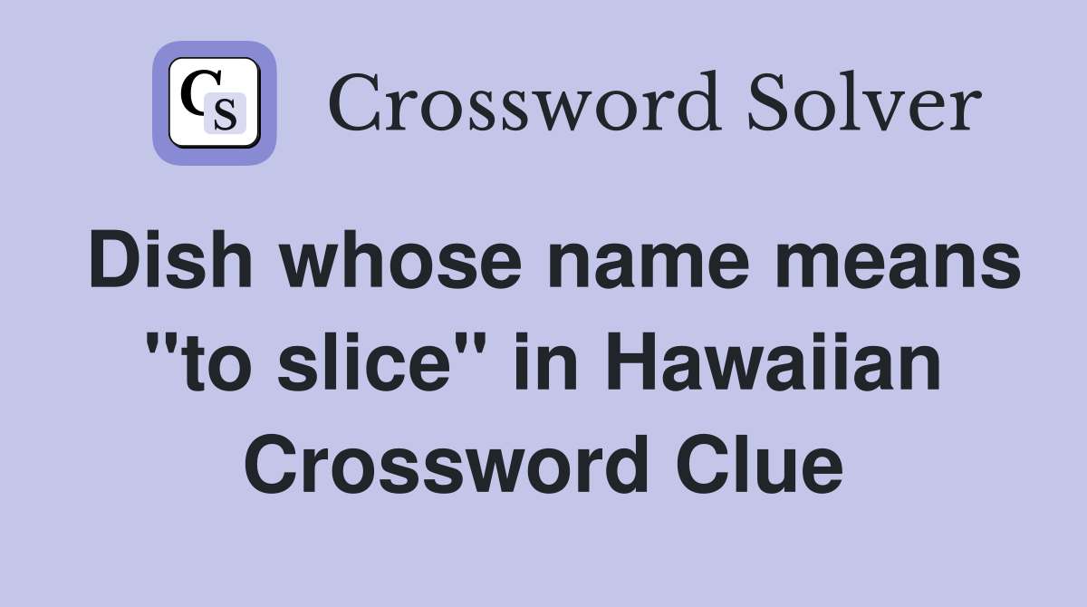 Dish whose name means "to slice" in Hawaiian Crossword Clue
