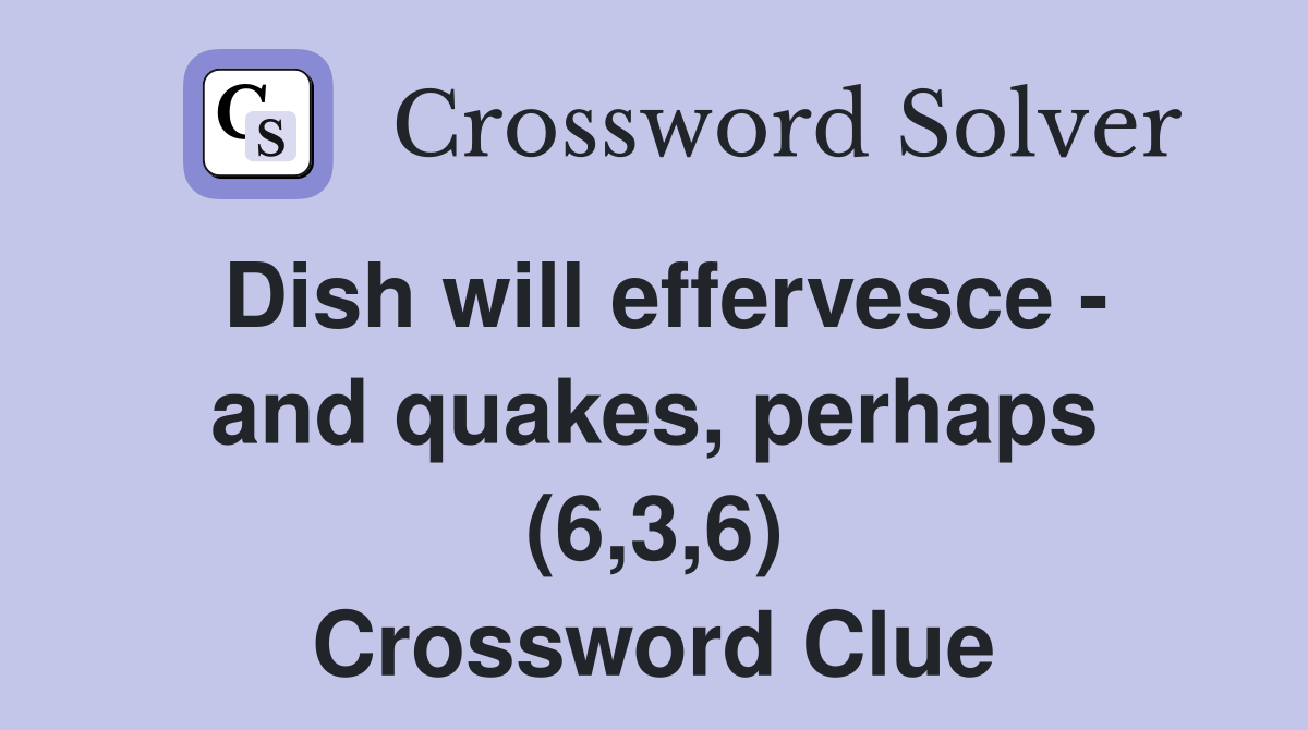 Dish will effervesce - and quakes, perhaps (6,3,6) Crossword Clue