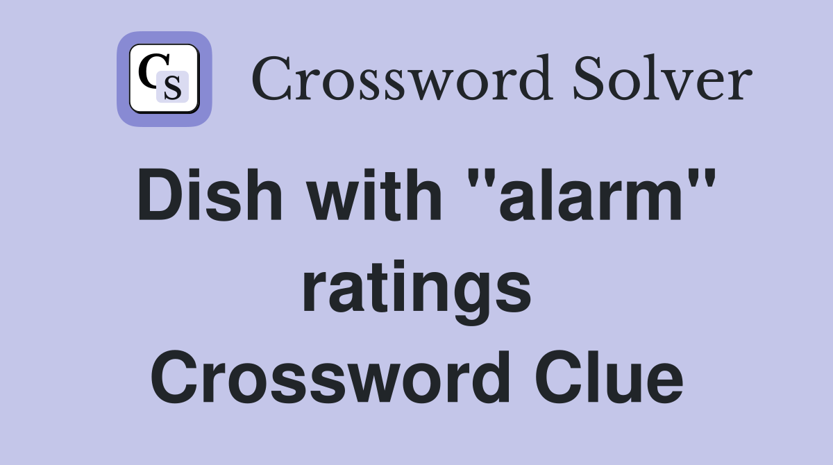 Dish with "alarm" ratings Crossword Clue