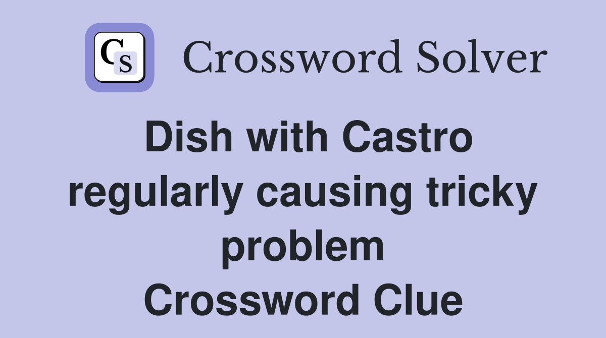 Dish with Castro regularly causing tricky problem Crossword Clue