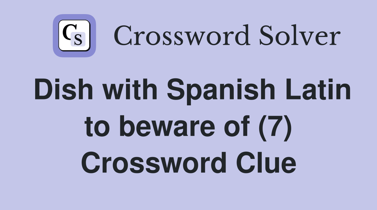 Dish with Spanish Latin to beware of (7) Crossword Clue