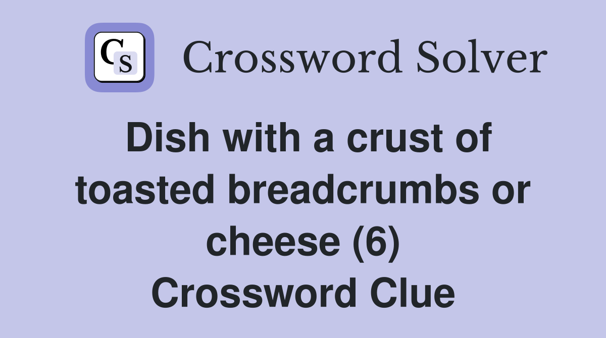 Dish with a crust of toasted breadcrumbs or cheese (6) Crossword Clue