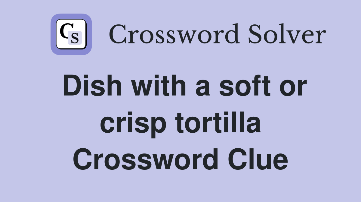 Dish with a soft or crisp tortilla Crossword Clue