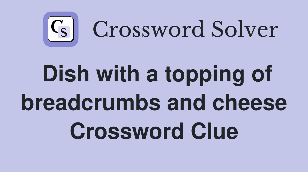 Dish with a topping of breadcrumbs and cheese Crossword Clue