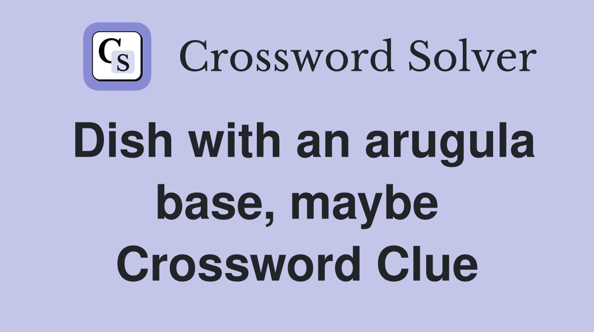 Dish with an arugula base, maybe Crossword Clue